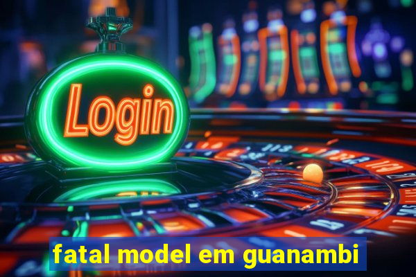 fatal model em guanambi